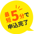 最短5分で申込完了