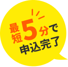 最短5分で申込完了