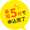 最短5分で申込完了